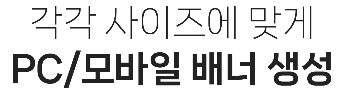각각 사이즈에 맞게 PC/모바일 배너 생성