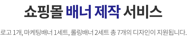 쇼핑몰 배너 제작 서비스. 로고 1개, 마케팅배너 1세트, 롤링배너 2세트 총 7개의 디자인이 지원됩니다.