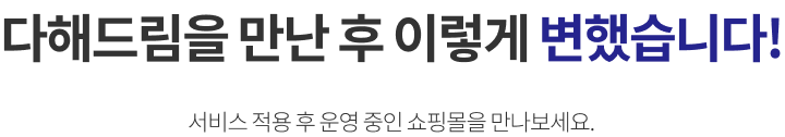 다해드림을 만난 후 이렇게 변했습니다. 서비스 적용 후 운영 중인 쇼핑몰을 만나보세요.